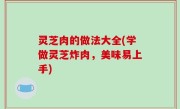 灵芝肉的做法大全(学做灵芝炸肉，美味易上手)
