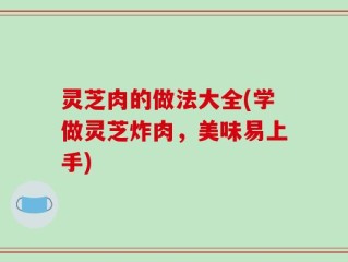 灵芝肉的做法大全(学做灵芝炸肉，美味易上手)