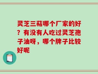 灵芝三萜哪个厂家的好？有没有人吃过灵芝孢子油呀，哪个牌子比较好呢