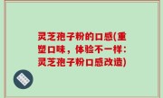灵芝孢子粉的口感(重塑口味，体验不一样：灵芝孢子粉口感改造)