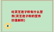 吃灵芝孢子粉有什么营养(灵芝孢子粉的营养价值解析)