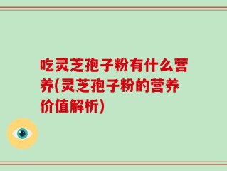 吃灵芝孢子粉有什么营养(灵芝孢子粉的营养价值解析)