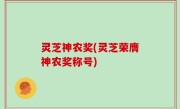 灵芝神农奖(灵芝荣膺神农奖称号)