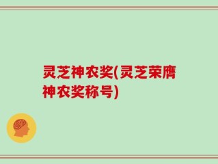 灵芝神农奖(灵芝荣膺神农奖称号)