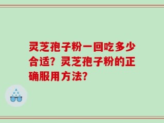 灵芝孢子粉一回吃多少合适？灵芝孢子粉的正确服用方法？