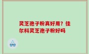 灵芝孢子粉真好用？佳尔科灵芝孢子粉好吗
