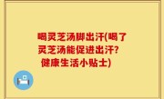 喝灵芝汤脚出汗(喝了灵芝汤能促进出汗？  健康生活小贴士)