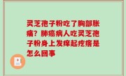 灵芝孢子粉吃了胸部胀痛？肺癌病人吃灵芝孢子粉身上发痒起疙瘩是怎么回事