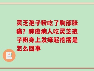 灵芝孢子粉吃了胸部胀痛？肺癌病人吃灵芝孢子粉身上发痒起疙瘩是怎么回事