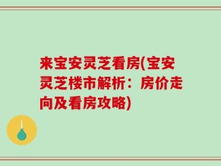 来宝安灵芝看房(宝安灵芝楼市解析：房价走向及看房攻略)