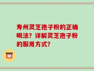 寿州灵芝孢子粉的正确喝法？详解灵芝孢子粉的服用方式？