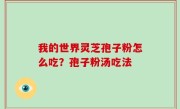 我的世界灵芝孢子粉怎么吃？孢子粉汤吃法