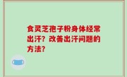 食灵芝孢子粉身体经常出汗？改善出汗问题的方法？