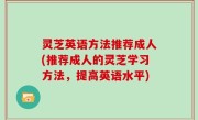 灵芝英语方法推荐成人(推荐成人的灵芝学习方法，提高英语水平)