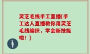 灵芝毛线手工直播(手工达人直播教你用灵芝毛线编织，学会新技能啦！)