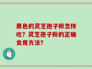 黑色的灵芝孢子粉怎样吃？灵芝孢子粉的正确食用方法？