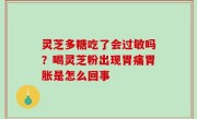 灵芝多糖吃了会过敏吗？喝灵芝粉出现胃痛胃胀是怎么回事