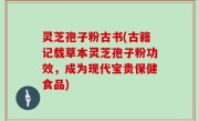 灵芝孢子粉古书(古籍记载草本灵芝孢子粉功效，成为现代宝贵保健食品)