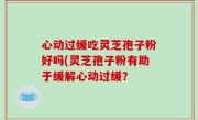 心动过缓吃灵芝孢子粉好吗(灵芝孢子粉有助于缓解心动过缓？