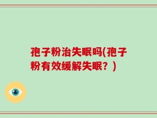 孢子粉治失眠吗(孢子粉有效缓解失眠？)