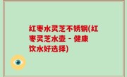 红枣水灵芝不锈钢(红枣灵芝水壶 - 健康饮水好选择)