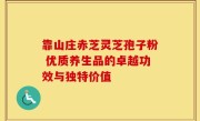 靠山庄赤芝灵芝孢子粉 优质养生品的卓越功效与独特价值