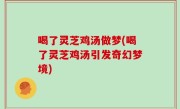 喝了灵芝鸡汤做梦(喝了灵芝鸡汤引发奇幻梦境)
