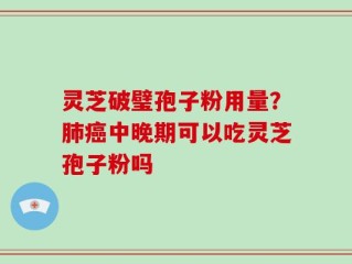 灵芝破璧孢子粉用量？肺癌中晚期可以吃灵芝孢子粉吗