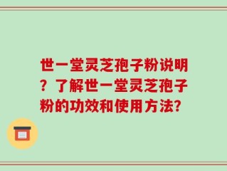 世一堂灵芝孢子粉说明？了解世一堂灵芝孢子粉的功效和使用方法？