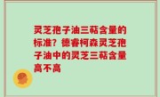 灵芝孢子油三萜含量的标准？德睿柯森灵芝孢子油中的灵芝三萜含量高不高