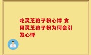 吃灵芝孢子粉心悸 食用灵芝孢子粉为何会引发心悸