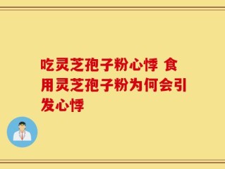 吃灵芝孢子粉心悸 食用灵芝孢子粉为何会引发心悸