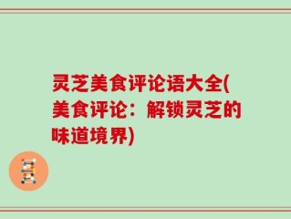 灵芝美食评论语大全(美食评论：解锁灵芝的味道境界)