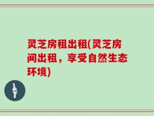 灵芝房租出租(灵芝房间出租，享受自然生态环境)
