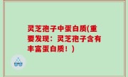灵芝孢子中蛋白质(重要发现：灵芝孢子含有丰富蛋白质！)