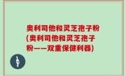 奥利司他和灵芝孢子粉(奥利司他和灵芝孢子粉——双重保健利器)