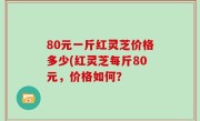 80元一斤红灵芝价格多少(红灵芝每斤80元，价格如何？