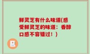 鲜灵芝有什么味道(感受鲜灵芝的味道：香醇口感不容错过！)
