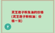灵芝孢子粉及油的价格(灵芝孢子粉和油：价格一览)