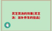 灵芝煲汤的效果(灵芝汤：滋补养生的佳品)