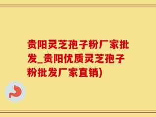 贵阳灵芝孢子粉厂家批发_贵阳优质灵芝孢子粉批发厂家直销)