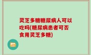灵芝多糖糖尿病人可以吃吗(糖尿病患者可否食用灵芝多糖)