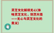 灵芝文化解读无心(体味灵芝文化，恍然大悟——无心与灵芝文化的奥义)