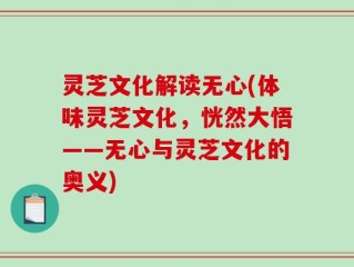 灵芝文化解读无心(体味灵芝文化，恍然大悟——无心与灵芝文化的奥义)
