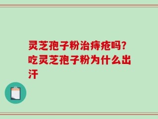 灵芝孢子粉治痔疮吗？吃灵芝孢子粉为什么出汗