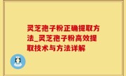 灵芝孢子粉正确提取方法_灵芝孢子粉高效提取技术与方法详解