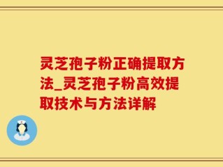 灵芝孢子粉正确提取方法_灵芝孢子粉高效提取技术与方法详解