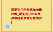 灵芝孢子粉与西洋参粉比例_灵芝孢子粉与西洋参粉的黄金配比研究)