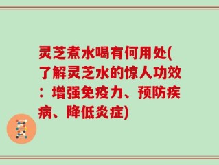 灵芝煮水喝有何用处(了解灵芝水的惊人功效：增强免疫力、预防疾病、降低炎症)