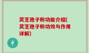 灵芝孢子粉功能介绍(灵芝孢子粉功效与作用详解)